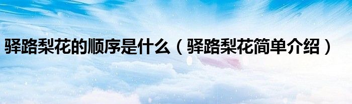 驛路梨花的順序是什么（驛路梨花簡單介紹）