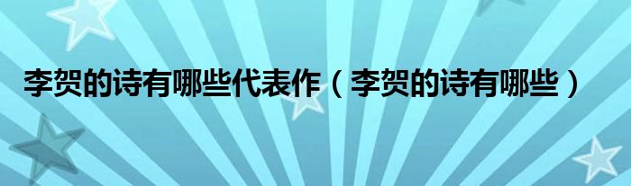 李賀的詩有哪些代表作（李賀的詩有哪些）