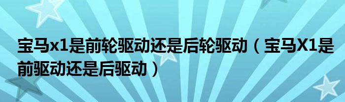 寶馬x1是前輪驅(qū)動(dòng)還是后輪驅(qū)動(dòng)（寶馬X1是前驅(qū)動(dòng)還是后驅(qū)動(dòng)）