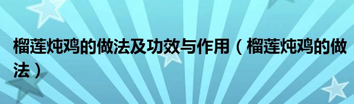 榴蓮燉雞的做法及功效與作用（榴蓮燉雞的做法）