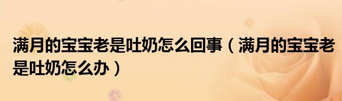 滿月的寶寶老是吐奶怎么回事（滿月的寶寶老是吐奶怎么辦）