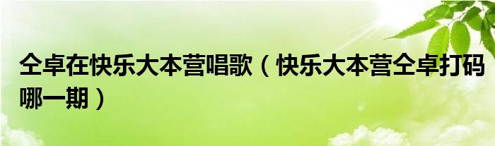 仝卓在快樂大本營唱歌（快樂大本營仝卓打碼哪一期）