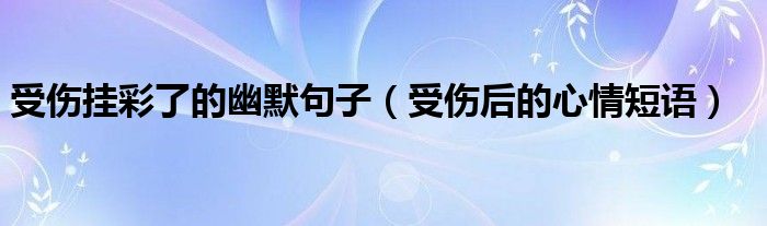 受傷掛彩了的幽默句子（受傷后的心情短語）