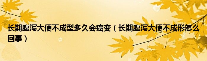 長期腹瀉大便不成型多久會癌變（長期腹瀉大便不成形怎么回事）