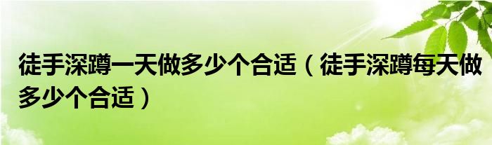 徒手深蹲一天做多少個合適（徒手深蹲每天做多少個合適）