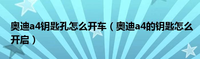 奧迪a4鑰匙孔怎么開車（奧迪a4的鑰匙怎么開啟）