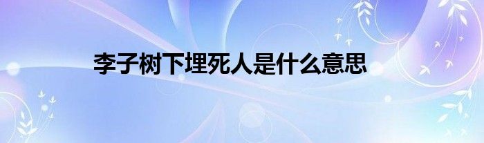 李子樹下埋死人是什么意思