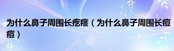 為什么鼻子周圍長疙瘩（為什么鼻子周圍長痘痘）