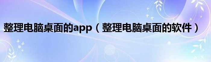 整理電腦桌面的app（整理電腦桌面的軟件）