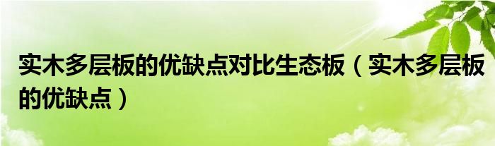 實(shí)木多層板的優(yōu)缺點(diǎn)對(duì)比生態(tài)板（實(shí)木多層板的優(yōu)缺點(diǎn)）