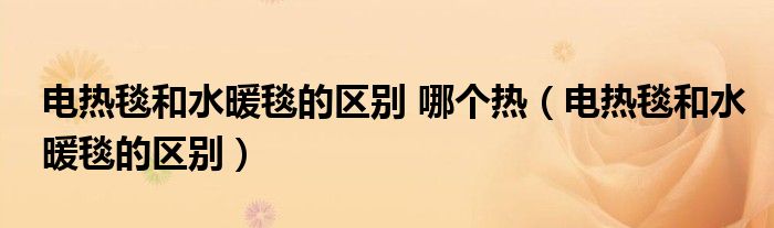 電熱毯和水暖毯的區(qū)別 哪個(gè)熱（電熱毯和水暖毯的區(qū)別）