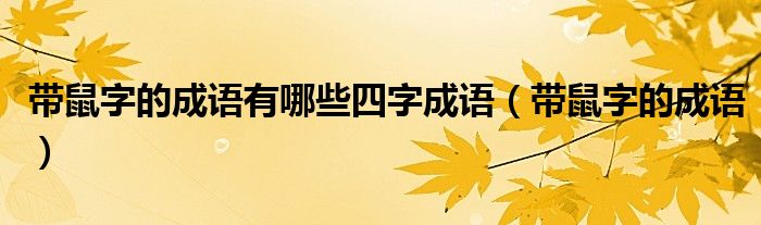 帶鼠字的成語有哪些四字成語（帶鼠字的成語）