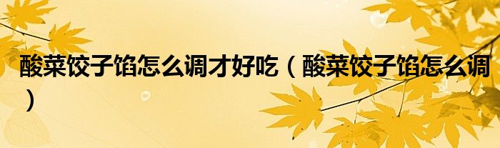 酸菜餃子餡怎么調(diào)才好吃（酸菜餃子餡怎么調(diào)）