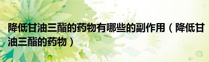 降低甘油三酯的藥物有哪些的副作用（降低甘油三酯的藥物）
