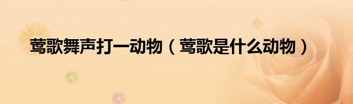 鶯歌舞聲打一動物（鶯歌是什么動物）
