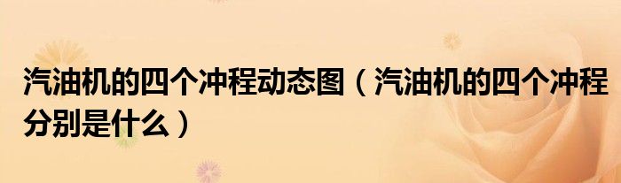 汽油機的四個沖程動態(tài)圖（汽油機的四個沖程分別是什么）
