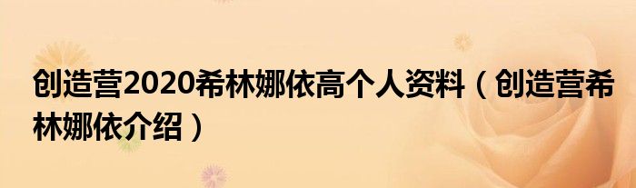 創(chuàng)造營(yíng)2020希林娜依高個(gè)人資料（創(chuàng)造營(yíng)希林娜依介紹）