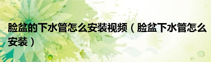 臉盆的下水管怎么安裝視頻（臉盆下水管怎么安裝）