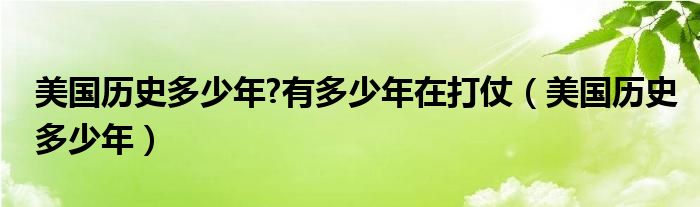 美國(guó)歷史多少年?有多少年在打仗（美國(guó)歷史多少年）