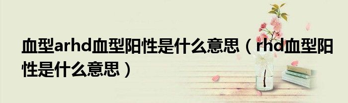血型arhd血型陽性是什么意思（rhd血型陽性是什么意思）