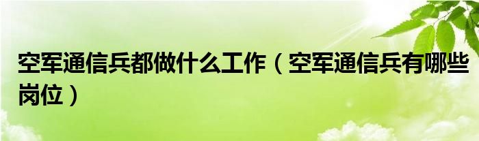 空軍通信兵都做什么工作（空軍通信兵有哪些崗位）