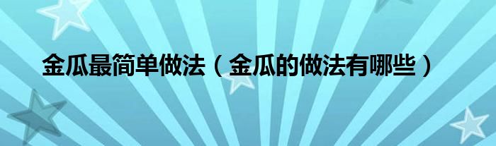 金瓜最簡(jiǎn)單做法（金瓜的做法有哪些）