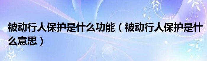 被動行人保護是什么功能（被動行人保護是什么意思）