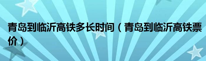 青島到臨沂高鐵多長時間（青島到臨沂高鐵票價）