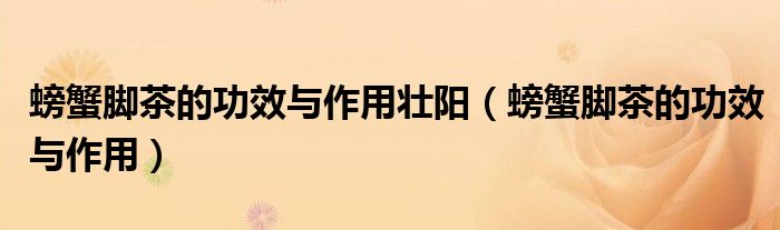 螃蟹腳茶的功效與作用壯陽（螃蟹腳茶的功效與作用）