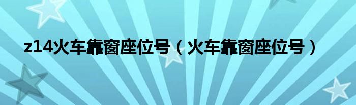 z14火車(chē)靠窗座位號(hào)（火車(chē)靠窗座位號(hào)）