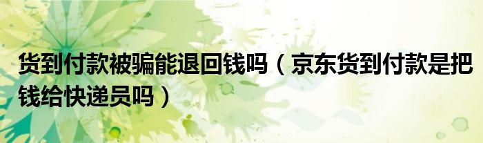貨到付款被騙能退回錢嗎（京東貨到付款是把錢給快遞員嗎）