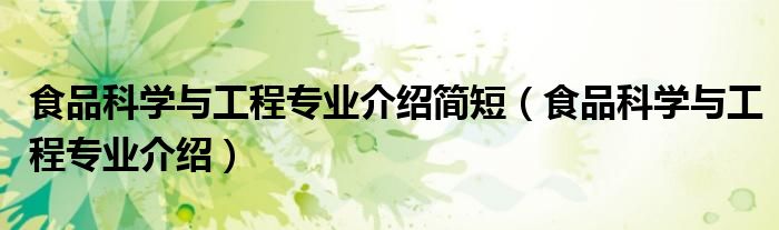 食品科學(xué)與工程專業(yè)介紹簡(jiǎn)短（食品科學(xué)與工程專業(yè)介紹）