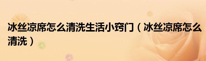 冰絲涼席怎么清洗生活小竅門（冰絲涼席怎么清洗）