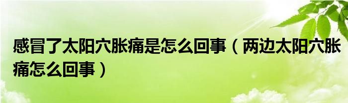 感冒了太陽(yáng)穴脹痛是怎么回事（兩邊太陽(yáng)穴脹痛怎么回事）