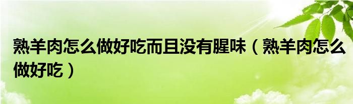 熟羊肉怎么做好吃而且沒有腥味（熟羊肉怎么做好吃）