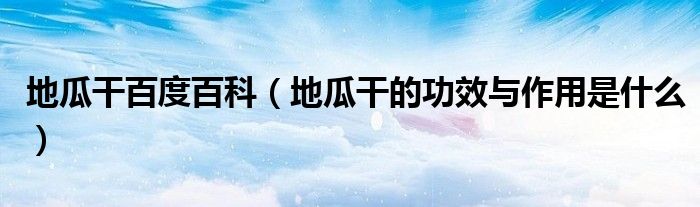 地瓜干百度百科（地瓜干的功效與作用是什么）