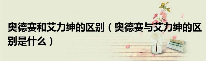 奧德賽和艾力紳的區(qū)別（奧德賽與艾力紳的區(qū)別是什么）