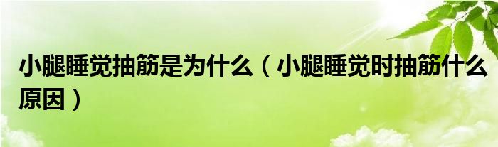 小腿睡覺(jué)抽筋是為什么（小腿睡覺(jué)時(shí)抽筋什么原因）
