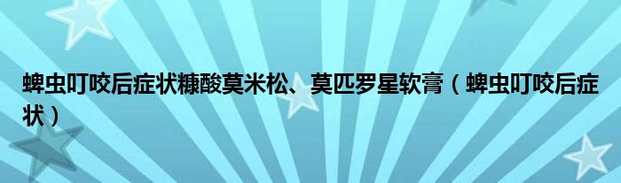 蜱蟲(chóng)叮咬后癥狀糠酸莫米松、莫匹羅星軟膏（蜱蟲(chóng)叮咬后癥狀）