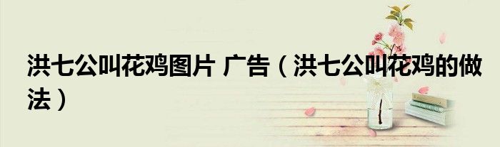 洪七公叫花雞圖片 廣告（洪七公叫花雞的做法）
