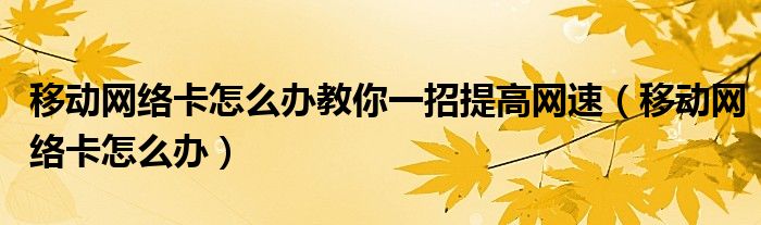 移動網(wǎng)絡(luò)卡怎么辦教你一招提高網(wǎng)速（移動網(wǎng)絡(luò)卡怎么辦）