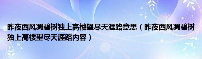 昨夜西風(fēng)凋碧樹獨(dú)上高樓望盡天涯路意思（昨夜西風(fēng)凋碧樹獨(dú)上高樓望盡天涯路內(nèi)容）