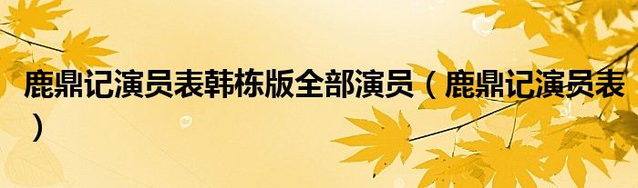 鹿鼎記演員表韓棟版全部演員（鹿鼎記演員表）
