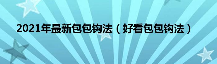 2021年最新包包鉤法（好看包包鉤法）