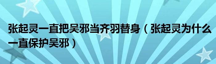 張起靈一直把吳邪當齊羽替身（張起靈為什么一直保護吳邪）
