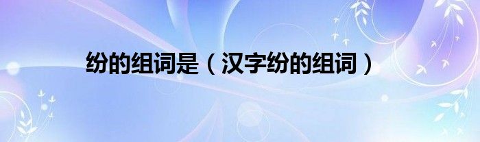 紛的組詞是（漢字紛的組詞）
