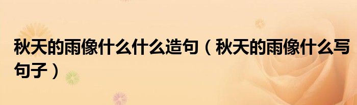 秋天的雨像什么什么造句（秋天的雨像什么寫句子）