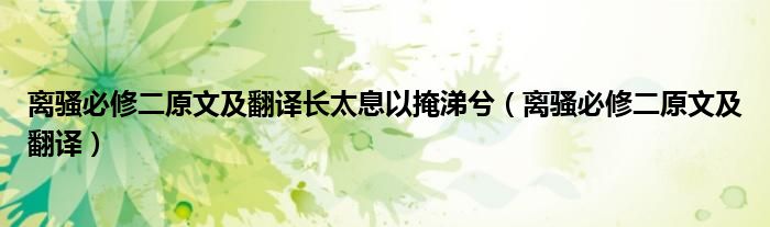 離騷必修二原文及翻譯長(zhǎng)太息以掩涕兮（離騷必修二原文及翻譯）