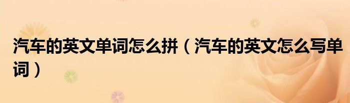 汽車的英文單詞怎么拼（汽車的英文怎么寫單詞）