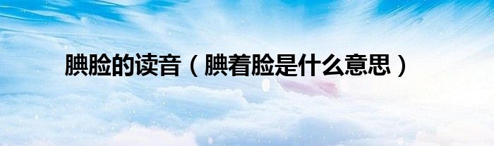 腆臉的讀音（腆著臉是什么意思）